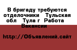 В бригаду требуются отделочники - Тульская обл., Тула г. Работа » Вакансии   
